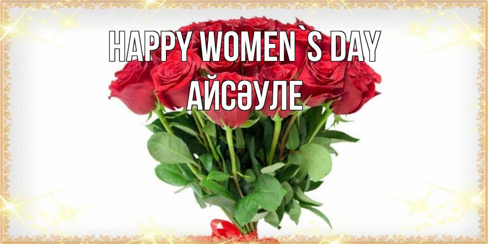 Greetings card с именем, АЙСӘУЛЕ happy women`s day самый огромный букет для милых дам Greetings with text for free download 